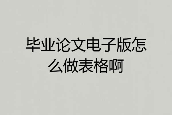 毕业论文电子版怎么做表格啊