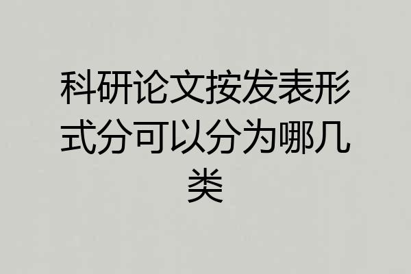 科研论文按发表形式分可以分为哪几类
