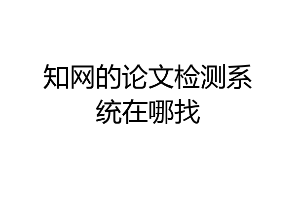知网的论文检测系统在哪找