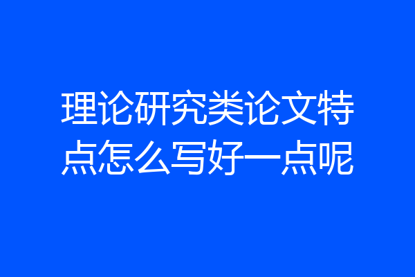 理论研究类论文特点怎么写好一点呢