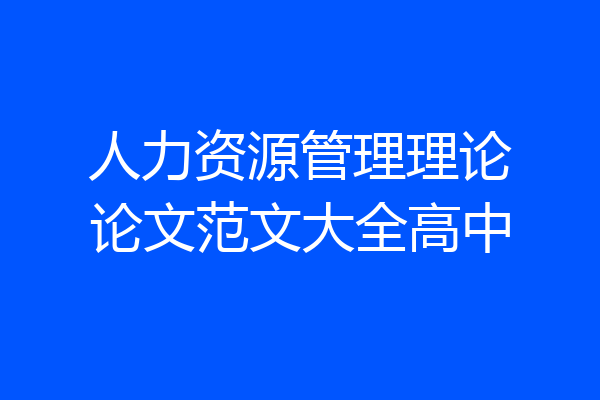 人力资源管理理论论文范文大全高中
