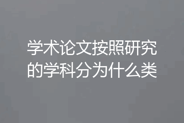学术论文按照研究的学科分为什么类