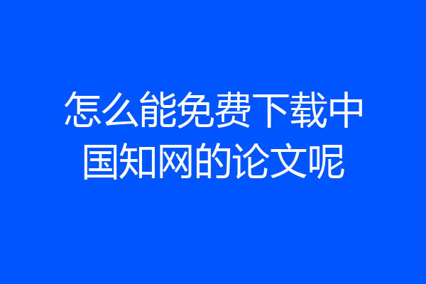 怎么能免费下载中国知网的论文呢