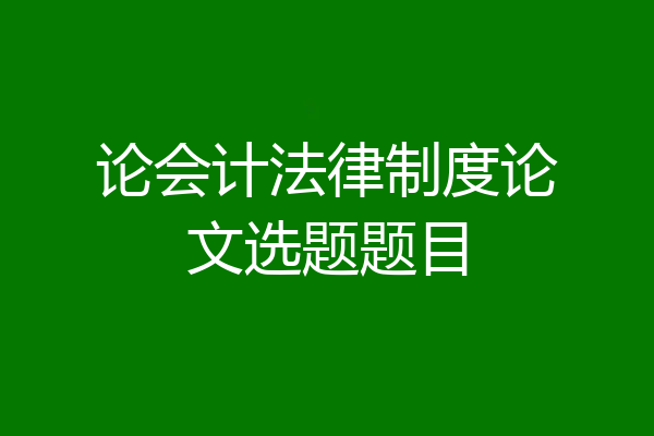 论会计法律制度论文选题题目