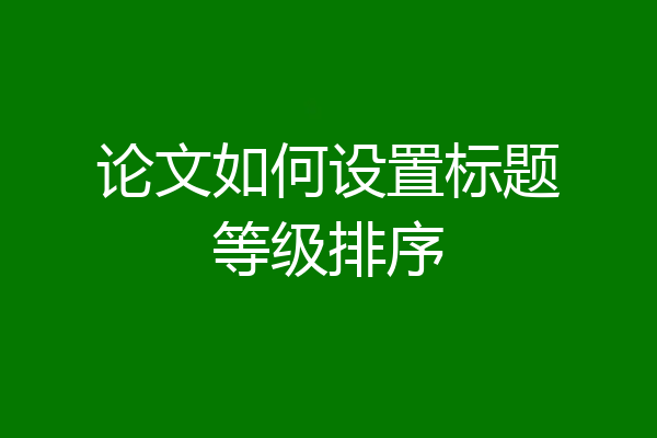 论文如何设置标题等级排序