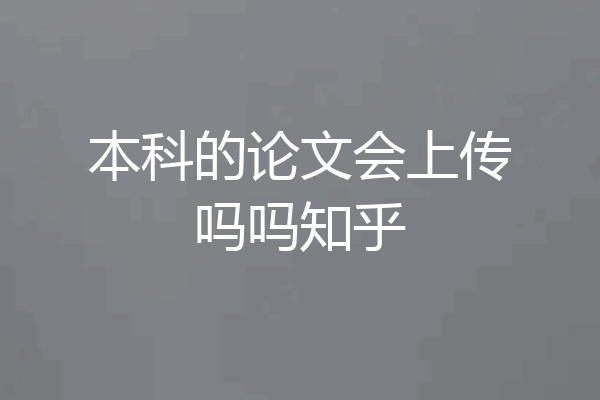 本科的论文会上传吗吗知乎