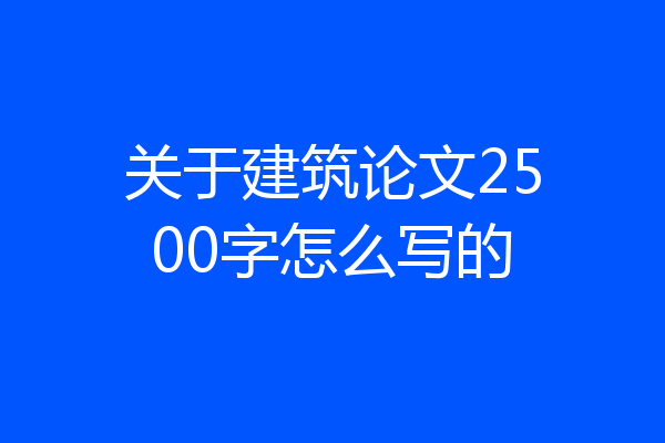 关于建筑论文2500字怎么写的