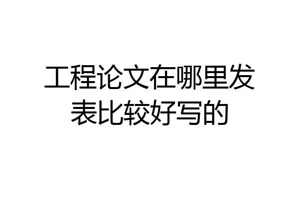 工程论文在哪里发表比较好写的