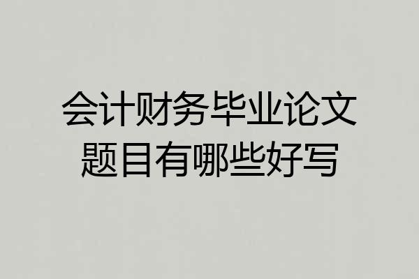 会计财务毕业论文题目有哪些好写