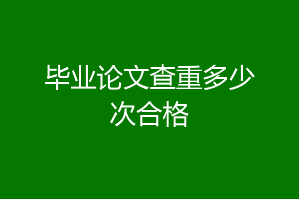 毕业论文查重多少次合格