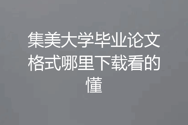 集美大学毕业论文格式哪里下载看的懂