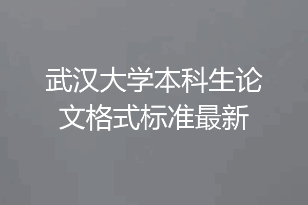 武汉大学本科生论文格式标准最新