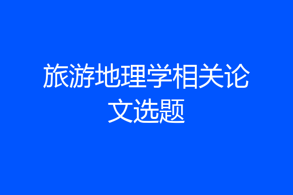 旅游地理学相关论文选题