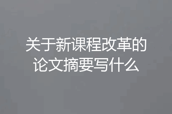 关于新课程改革的论文摘要写什么