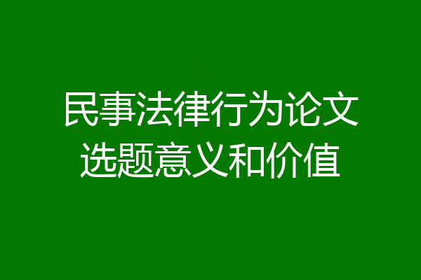 民事法律行为论文选题意义和价值