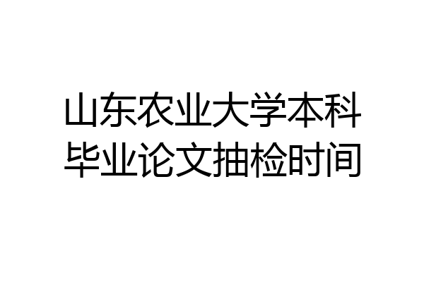 山东农业大学本科毕业论文抽检时间
