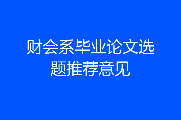 财会系毕业论文选题推荐意见