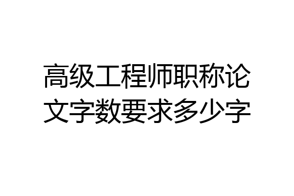 高级工程师职称论文字数要求多少字