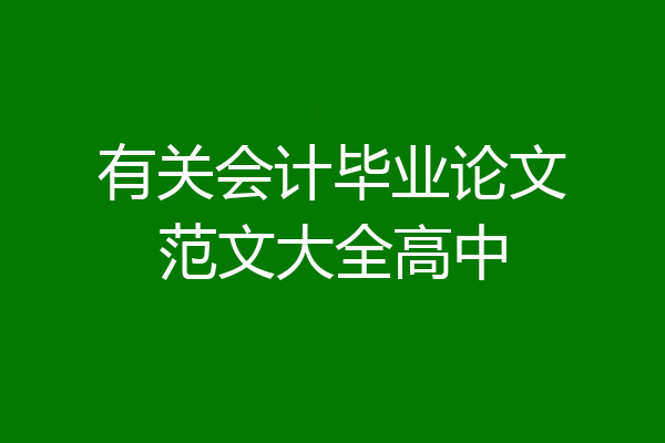 有关会计毕业论文范文大全高中