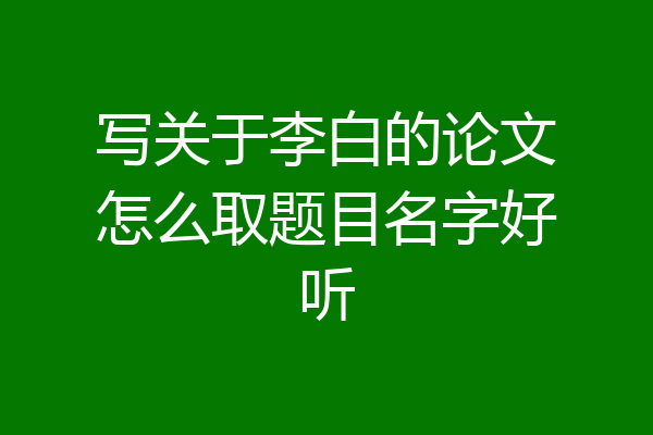 写关于李白的论文怎么取题目名字好听