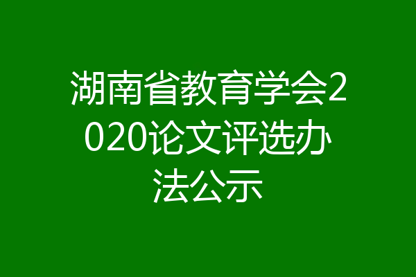 湖南省教育学会2020论文评选办法公示