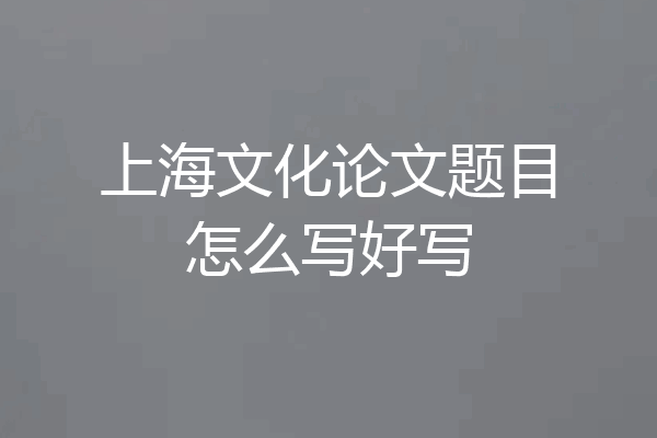 上海文化论文题目怎么写好写
