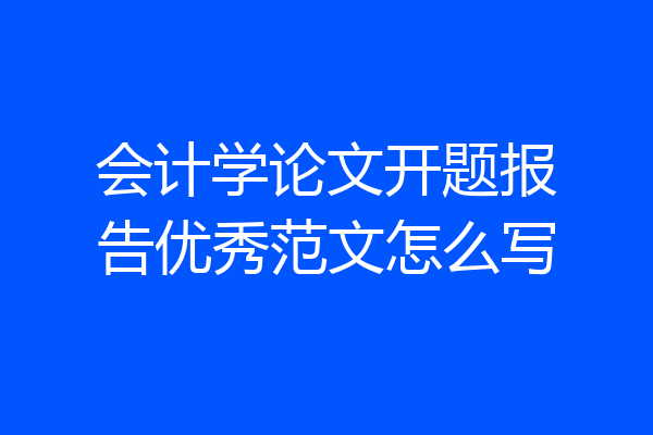 会计学论文开题报告优秀范文怎么写