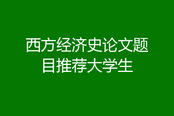 西方经济史论文题目推荐大学生