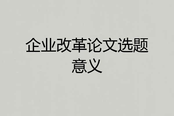 企业改革论文选题意义