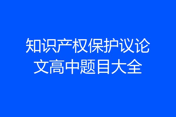 知识产权保护议论文高中题目大全