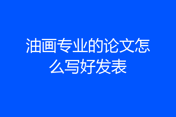 油画专业的论文怎么写好发表
