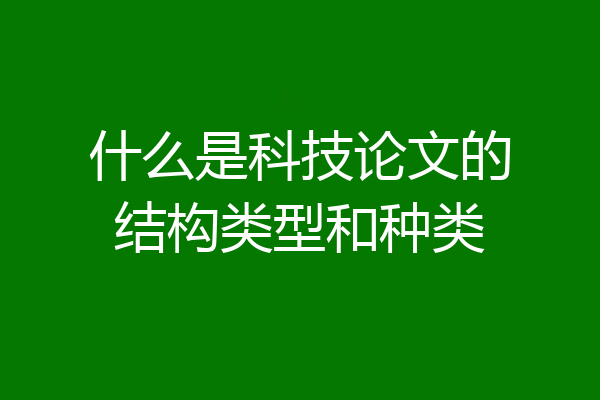 什么是科技论文的结构类型和种类