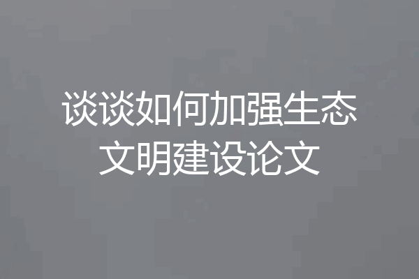 谈谈如何加强生态文明建设论文