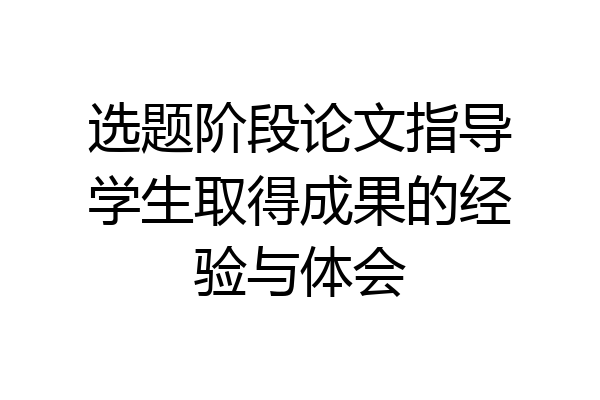 选题阶段论文指导学生取得成果的经验与体会