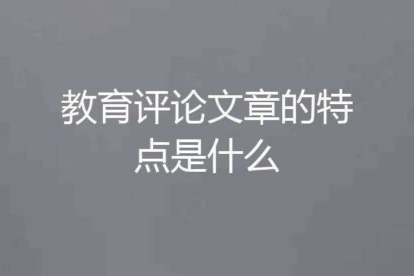 教育评论文章的特点是什么