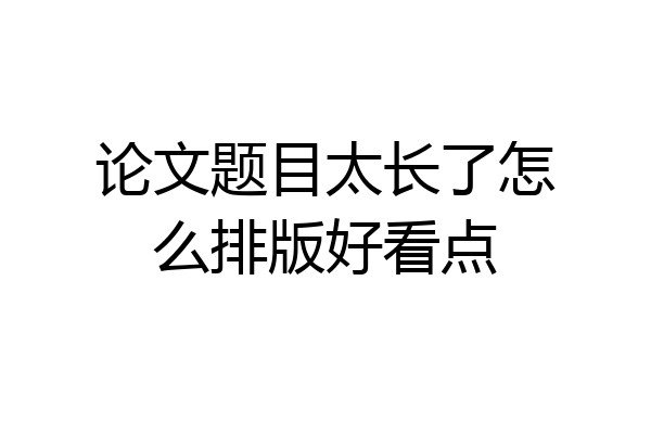 论文题目太长了怎么排版好看点