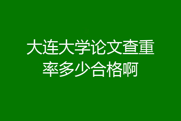大连大学论文查重率多少合格啊