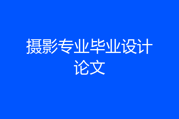 摄影专业毕业设计论文