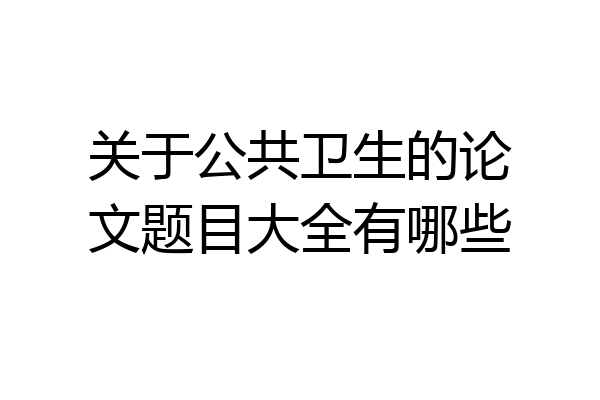 关于公共卫生的论文题目大全有哪些
