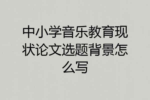 中小学音乐教育现状论文选题背景怎么写