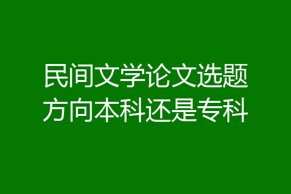民间文学论文选题方向本科还是专科