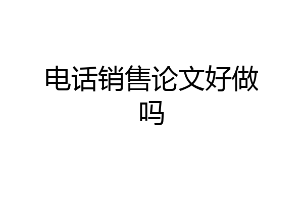 电话销售论文好做吗