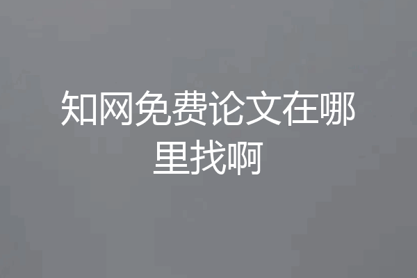 知网免费论文在哪里找啊
