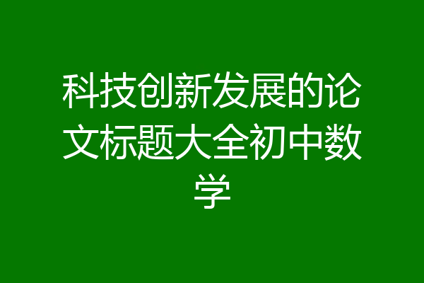 科技创新发展的论文标题大全初中数学