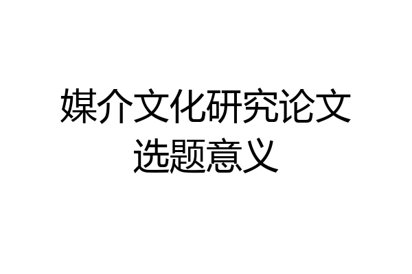 媒介文化研究论文选题意义
