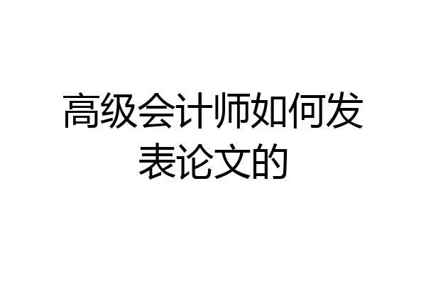 高级会计师如何发表论文的