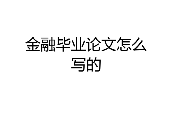 金融毕业论文怎么写的