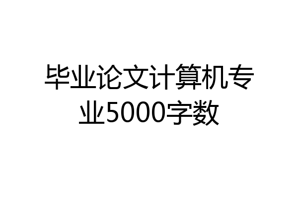 毕业论文计算机专业5000字数