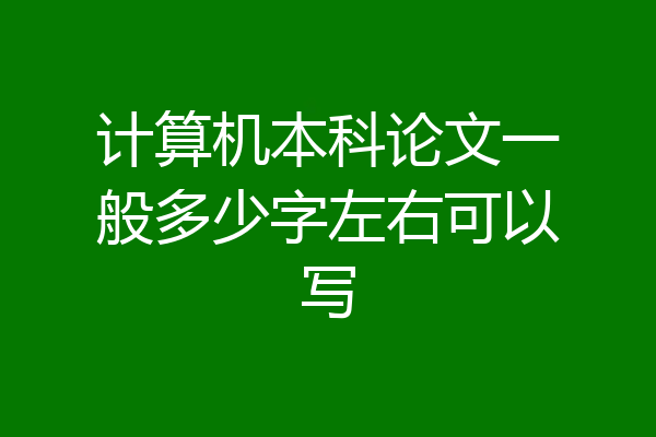计算机本科论文一般多少字左右可以写