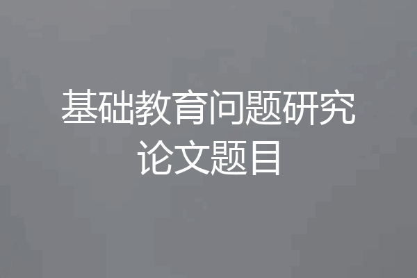基础教育问题研究论文题目
